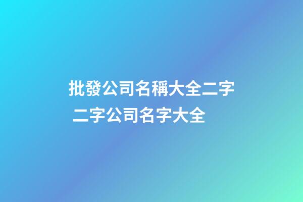 批發公司名稱大全二字 二字公司名字大全